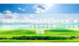 详解绍兴SEO网站排名优化软件教程，解读绍兴SEO网站排名优化软件，一款全面指南