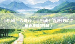 手机刷广告赚钱（手机刷广告赚钱软件是真的假的呀）