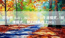 亚当熊 2kol2，2K25，22，23生涯模式，经理模式，梦幻球队线上2024