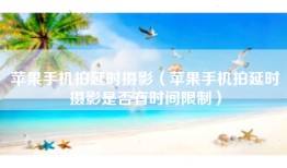 苹果手机拍延时摄影（苹果手机拍延时摄影是否有时间限制）
