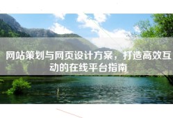 网站策划与网页设计方案，打造高效互动的在线平台指南