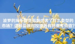 波罗的海干散货指数代表了什么类型的市场？这种指数对投资者有何参考价值？