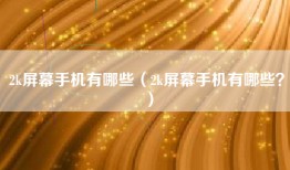 2k屏幕手机有哪些（2k屏幕手机有哪些？）