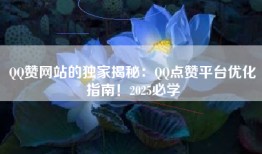 QQ赞网站的独家揭秘：QQ点赞平台优化指南！2025必学