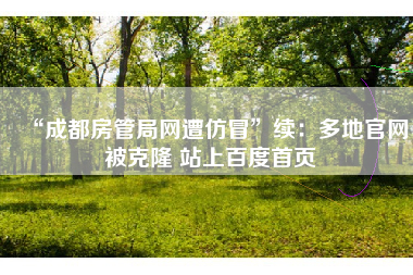“成都房管局网遭仿冒”续：多地官网被克隆 站上百度首页