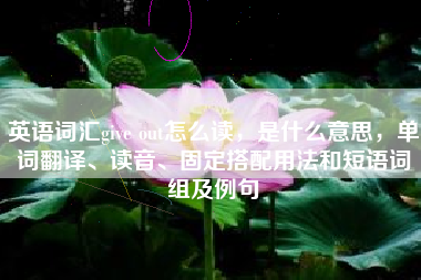 英语词汇give out怎么读，是什么意思，单词翻译、读音、固定搭配用法和短语词组及例句