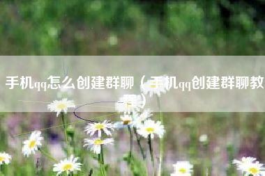 手机qq怎么创建群聊（手机qq创建群聊教程）
